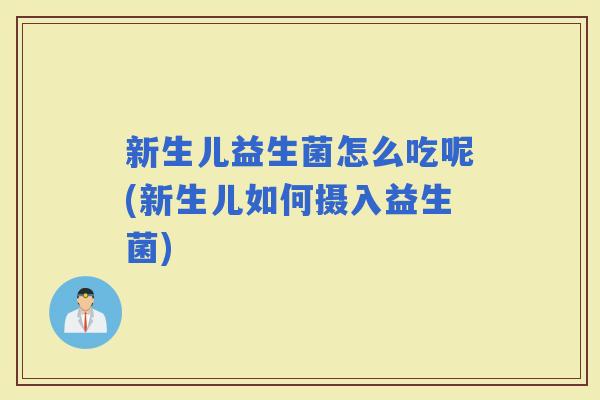 新生儿益生菌怎么吃呢(新生儿如何摄入益生菌)