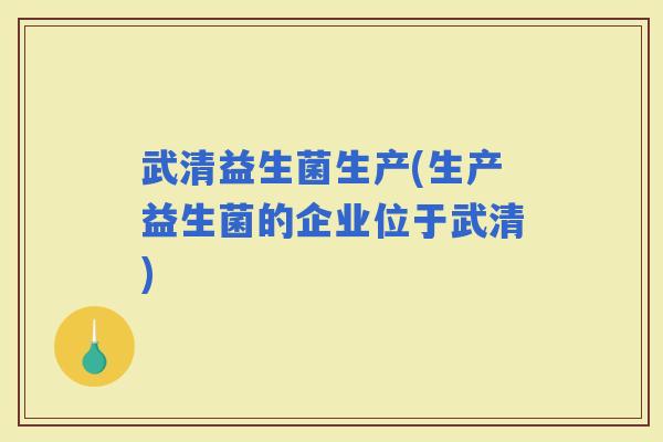 武清益生菌生产(生产益生菌的企业位于武清)