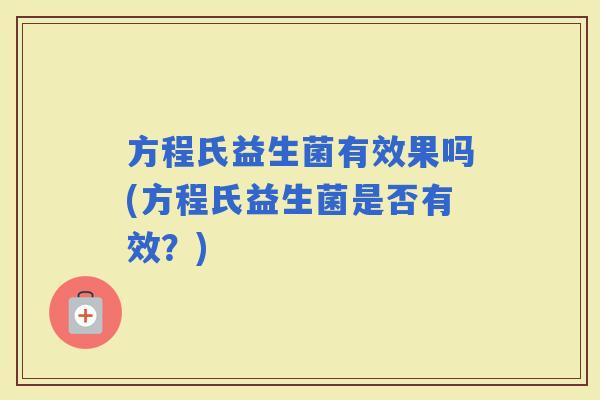 方程氏益生菌有效果吗(方程氏益生菌是否有效?) 方程氏益生菌有效果吗(方程氏益生菌是否有效?)