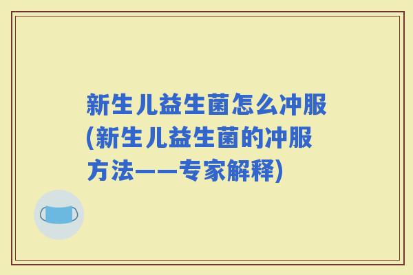 新生儿益生菌怎么冲服(新生儿益生菌的冲服方法——专家解释) 新生儿益生菌怎么冲服(新生儿益生菌的冲服方法——专家解释)