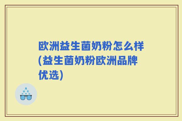 欧洲益生菌奶粉怎么样(益生菌奶粉欧洲品牌优选)