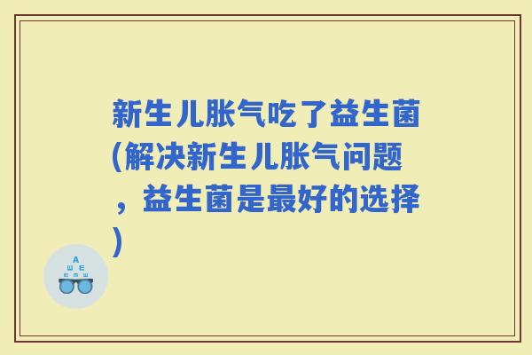新生儿吃了益生菌(解决新生儿问题，益生菌是好的选择)