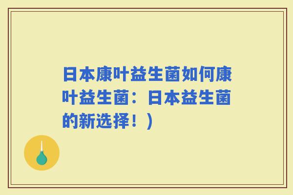 日本康叶益生菌如何康叶益生菌：日本益生菌的新选择！)