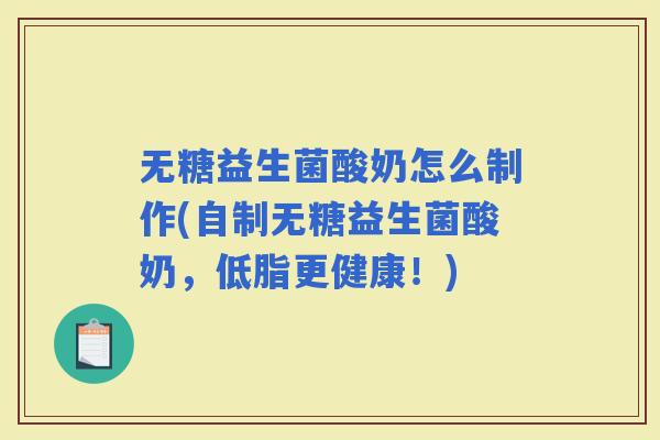 无糖益生菌酸奶怎么制作(自制无糖益生菌酸奶,低脂更健康!) 无糖益生菌酸奶怎么制作(自制无糖益生菌酸奶,低脂更健康!)