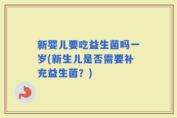 新婴儿要吃益生菌吗一岁(新生儿是否需要补充益生菌？)