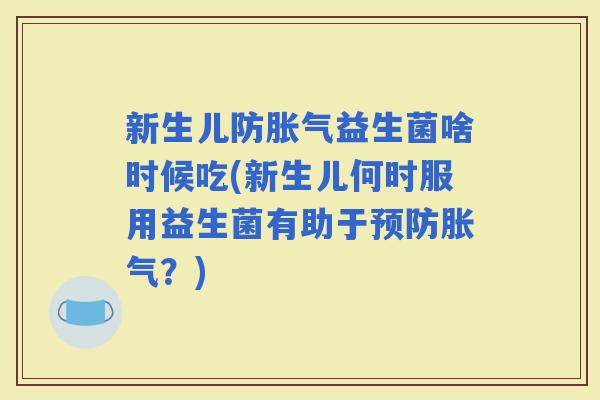 新生儿防益生菌啥时候吃(新生儿何时服用益生菌有助于?) 新生儿防益生菌啥时候吃(新生儿何时服用益生菌有助于?)