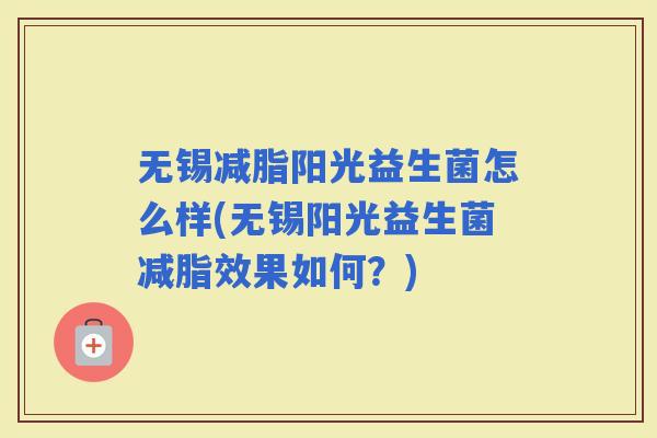无锡减脂阳光益生菌怎么样(无锡阳光益生菌减脂效果如何？)