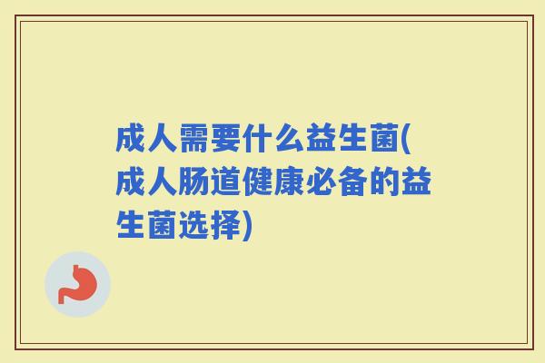 成人需要什么益生菌(成人肠道健康必备的益生菌选择)