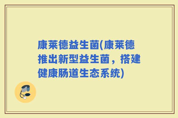 康莱德益生菌(康莱德推出新型益生菌，搭建健康肠道生态系统)