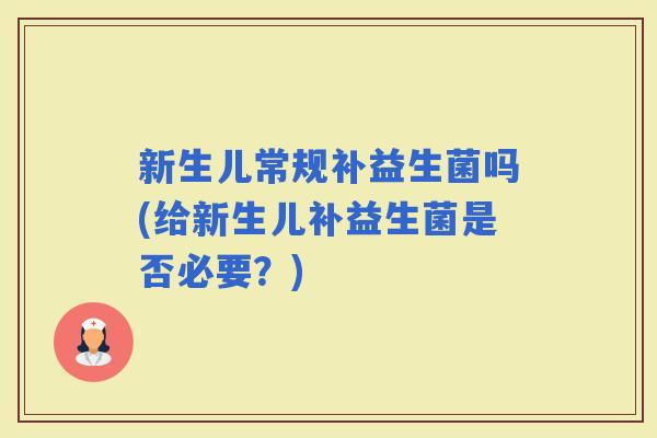 新生儿常规补益生菌吗(给新生儿补益生菌是否必要?) 新生儿常规补益生菌吗(给新生儿补益生菌是否必要?)