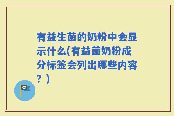 有益生菌的奶粉中会显示什么(有益菌奶粉成分标签会列出哪些内容？)