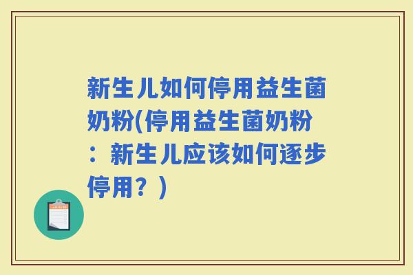 新生儿如何停用益生菌奶粉(停用益生菌奶粉:新生儿应该如何逐步停用?) 新生儿如何停用益生菌奶粉(停用益生菌奶粉:新生儿应该如何逐步停用?)