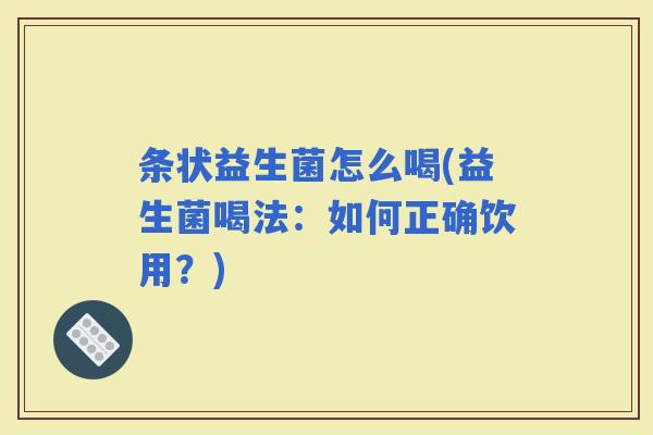 条状益生菌怎么喝(益生菌喝法：如何正确饮用？)