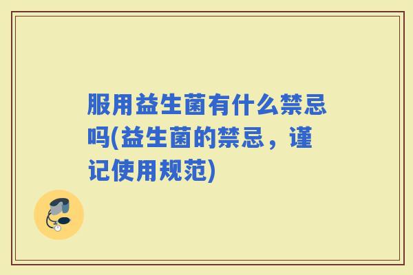 服用益生菌有什么禁忌吗(益生菌的禁忌，谨记使用规范)