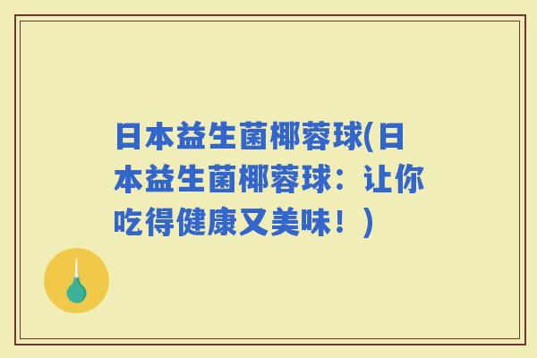 日本益生菌椰蓉球(日本益生菌椰蓉球：让你吃得健康又美味！)