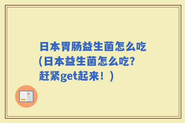 日本益生菌怎么吃(日本益生菌怎么吃？赶紧get起来！)