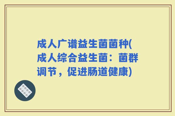 成人广谱益生菌菌种(成人综合益生菌：菌群调节，促进肠道健康)