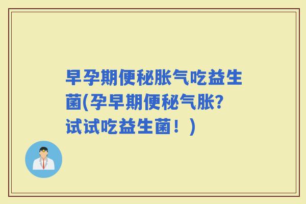 早孕期吃益生菌(孕早期气胀？试试吃益生菌！)