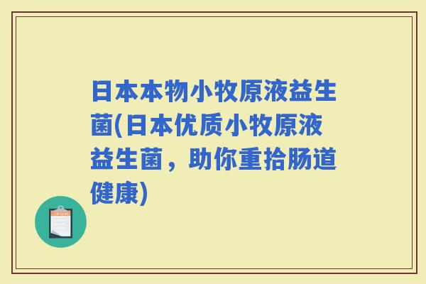 日本本物小牧原液益生菌(日本优质小牧原液益生菌，助你重拾肠道健康)