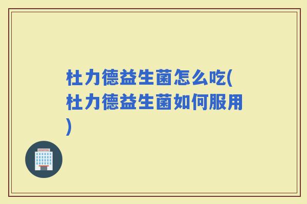 杜力德益生菌怎么吃(杜力德益生菌如何服用)