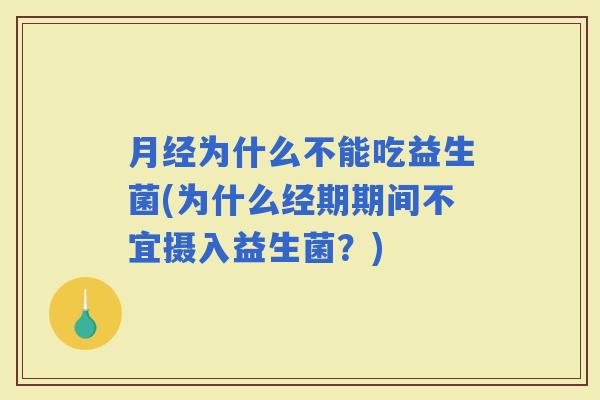 为什么不能吃益生菌(为什么经期期间不宜摄入益生菌?) 为什么不能吃益生菌(为什么经期期间不宜摄入益生菌?)