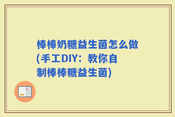 棒棒奶糖益生菌怎么做(手工DIY：教你自制棒棒糖益生菌)