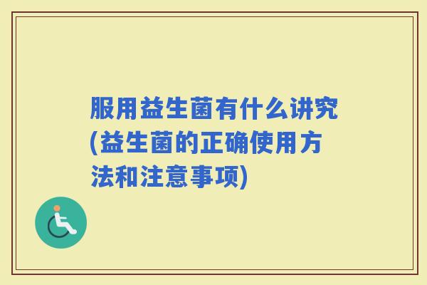 服用益生菌有什么讲究(益生菌的正确使用方法和注意事项)