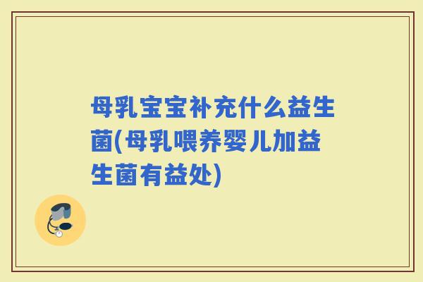 母乳宝宝补充什么益生菌(母乳喂养婴儿加益生菌有益处)