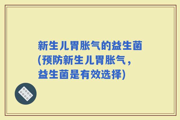 新生儿胃的益生菌(新生儿胃,益生菌是有效选择) 新生儿胃的益生菌(新生儿胃,益生菌是有效选择)