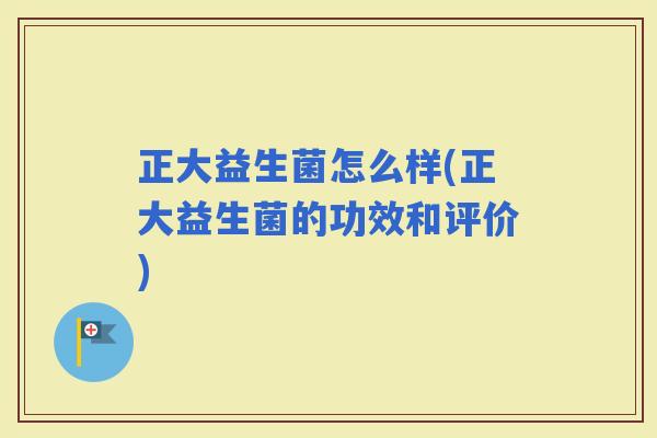 正大益生菌怎么样(正大益生菌的功效和评价)