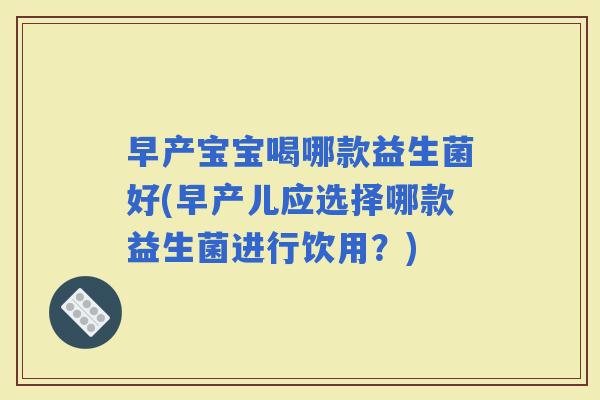 早产宝宝喝哪款益生菌好(早产儿应选择哪款益生菌进行饮用？)