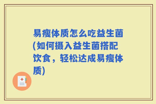 易瘦体质怎么吃益生菌(如何摄入益生菌搭配饮食，轻松达成易瘦体质)