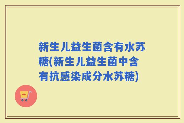 新生儿益生菌含有水苏糖(新生儿益生菌中含有抗成分水苏糖)
