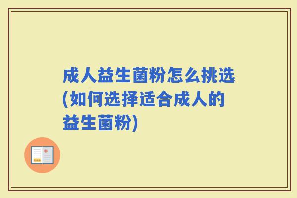 成人益生菌粉怎么挑选(如何选择适合成人的益生菌粉)