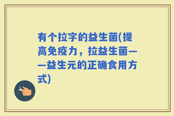 有个拉字的益生菌(提高力，拉益生菌——益生元的正确食用方式)