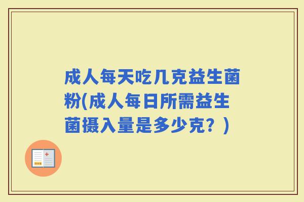 成人每天吃几克益生菌粉(成人每日所需益生菌摄入量是多少克？)