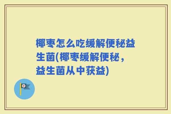 椰枣怎么吃缓解益生菌(椰枣缓解，益生菌从中获益)