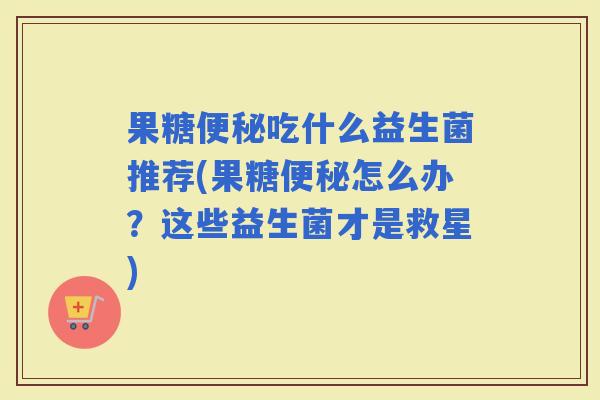 果糖吃什么益生菌推荐(果糖怎么办？这些益生菌才是救星)