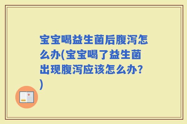 宝宝喝益生菌后怎么办(宝宝喝了益生菌出现应该怎么办？)