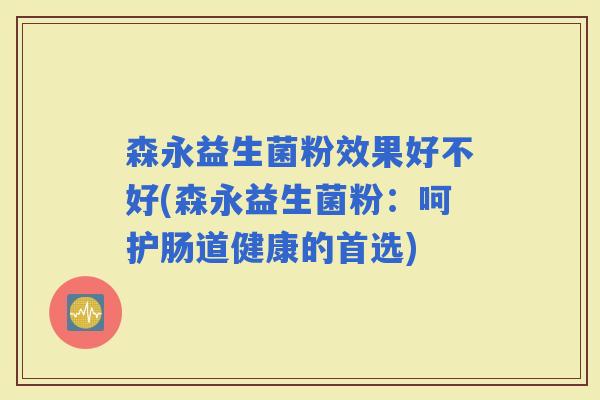 森永益生菌粉效果好不好(森永益生菌粉：呵护肠道健康的首选)