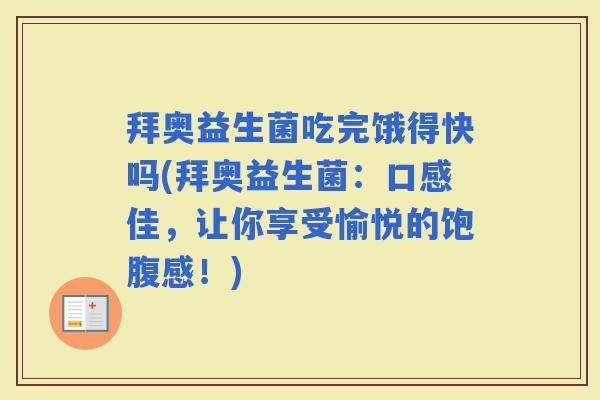 拜奥益生菌吃完饿得快吗(拜奥益生菌:口感佳,让你享受愉悦的饱腹感!) 拜奥益生菌吃完饿得快吗(拜奥益生菌:口感佳,让你享受愉悦的饱腹感!)