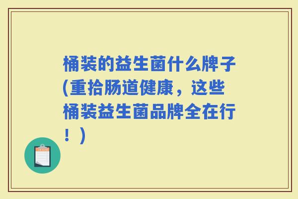 桶装的益生菌什么牌子(重拾肠道健康，这些桶装益生菌品牌全在行！)