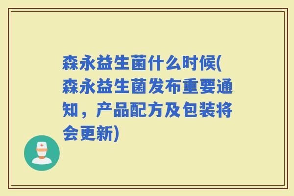 森永益生菌什么时候(森永益生菌发布重要通知,产品配方及包装将会更新) 森永益生菌什么时候(森永益生菌发布重要通知,产品配方及包装将会更新)
