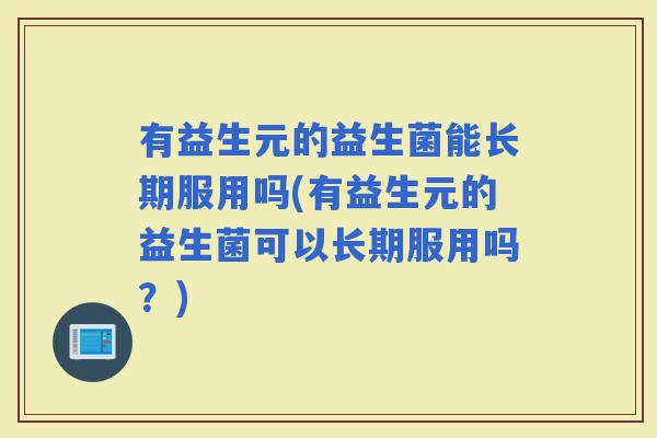 有益生元的益生菌能长期服用吗(有益生元的益生菌可以长期服用吗？)