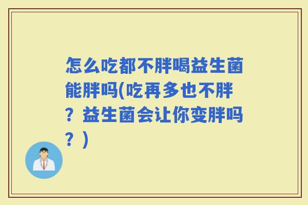 怎么吃都不胖喝益生菌能胖吗(吃再多也不胖?益生菌会让你变胖吗?) 怎么吃都不胖喝益生菌能胖吗(吃再多也不胖?益生菌会让你变胖吗?)
