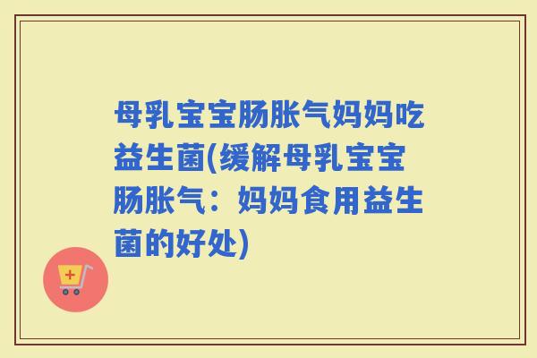 母乳宝宝肠妈妈吃益生菌(缓解母乳宝宝肠：妈妈食用益生菌的好处)