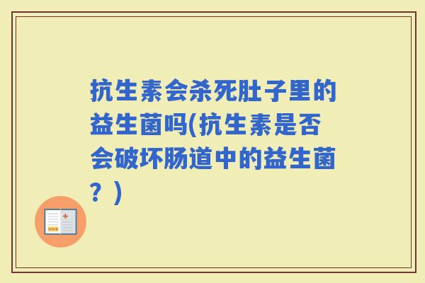 抗生素会杀死肚子里的益生菌吗(抗生素是否会破坏肠道中的益生菌？)