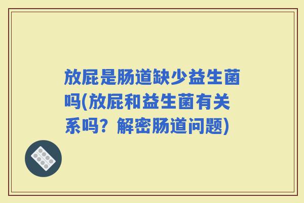 放屁是肠道缺少益生菌吗(放屁和益生菌有关系吗?解密肠道问题) 放屁是肠道缺少益生菌吗(放屁和益生菌有关系吗?解密肠道问题)