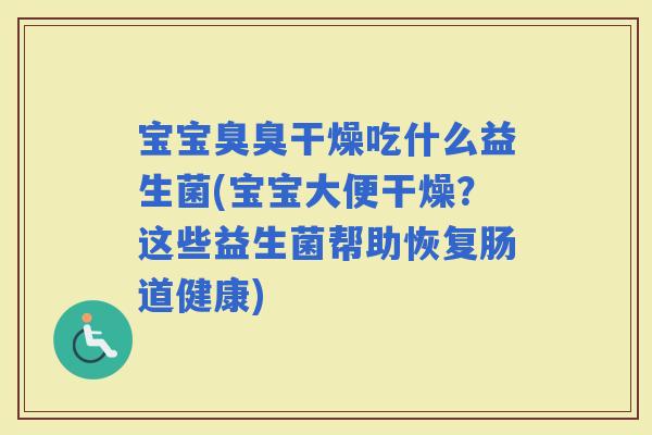 宝宝臭臭干燥吃什么益生菌(宝宝大便干燥？这些益生菌帮助恢复肠道健康)
