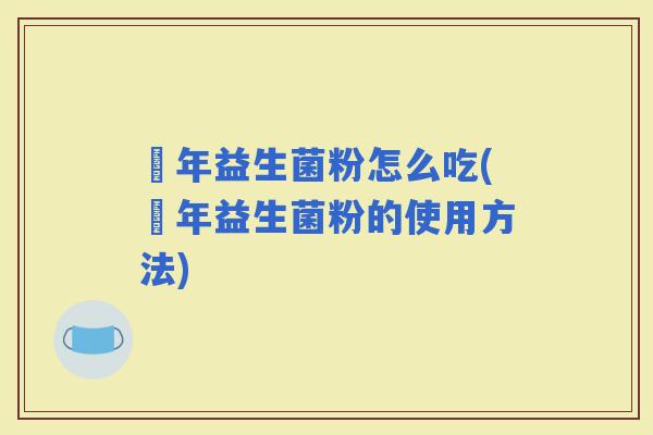 栢年益生菌粉怎么吃(栢年益生菌粉的使用方法)
